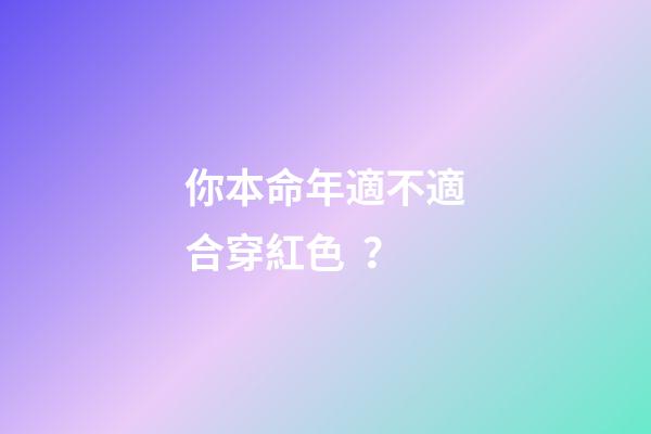 你本命年適不適合穿紅色？